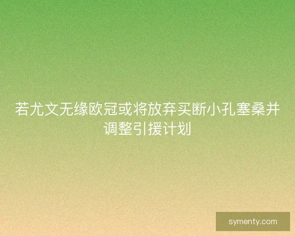 若尤文无缘欧冠或将放弃买断小孔塞桑并调整引援计划