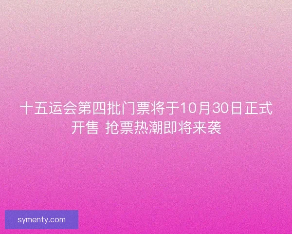 十五运会第四批门票将于10月30日正式开售 抢票热潮即将来袭