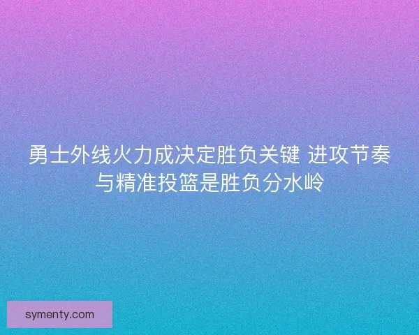 勇士外线火力成决定胜负关键 进攻节奏与精准投篮是胜负分水岭