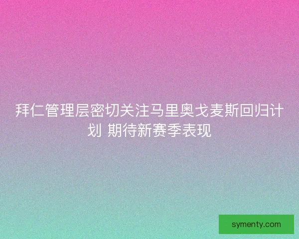 拜仁管理层密切关注马里奥戈麦斯回归计划 期待新赛季表现