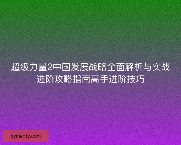 超级力量2中国发展战略全面解析与实战进阶攻略指南高手进阶技巧