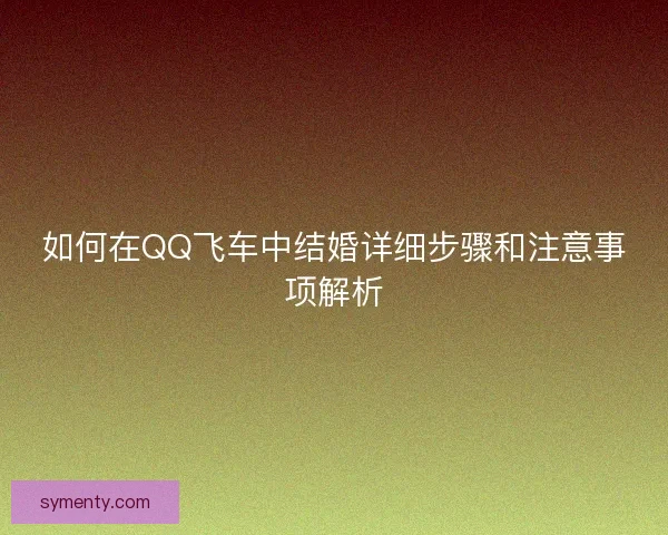 如何在QQ飞车中结婚详细步骤和注意事项解析