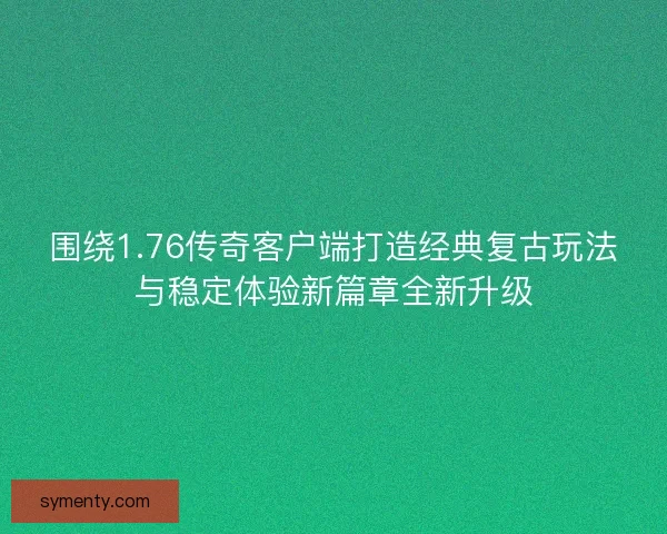 围绕1.76传奇客户端打造经典复古玩法与稳定体验新篇章全新升级